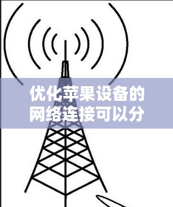 优化苹果设备的网络连接可以分为多个步骤，以下是一个清晰的解决方案