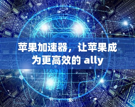 苹果加速器，让苹果成为更高效的 ally