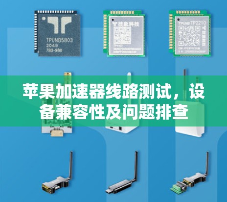 苹果加速器线路测试，设备兼容性及问题排查