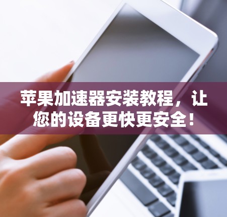 苹果加速器安装教程，让您的设备更快更安全！