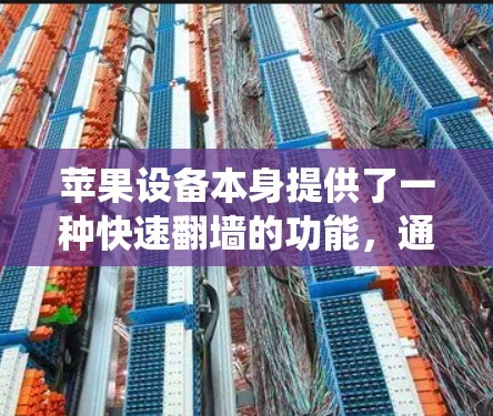 苹果设备本身提供了一种快速翻墙的功能，通过系统自带的Icons可以轻松实现文件复制和上传。以下是苹果翻墙软件的评测和使用指南