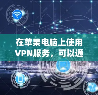 在苹果电脑上使用VPN服务，可以通过AirPlay功能连接到苹果内部服务器。以下是一些推荐的苹果电脑VPN服务及其特点