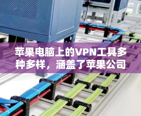 苹果电脑上的VPN工具多种多样，涵盖了苹果公司提供的苹果VPN、苹果 tunnels、以及API。以下是针对这些工具的详细指南