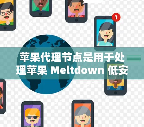 苹果代理节点是用于处理苹果 Meltdown 低安全版本文件和数据的管理工具，旨在确保数据安全。以下是对苹果代理节点管理的详细步骤