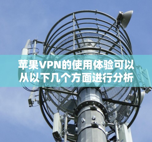 苹果VPN的使用体验可以从以下几个方面进行分析