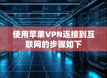 使用苹果VPN连接到互联网的步骤如下 使用苹果VPN连接到互联网的步骤如下