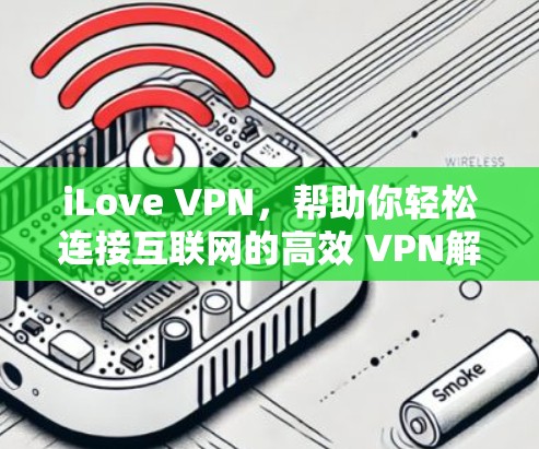 iLove VPN，帮助你轻松连接互联网的高效 VPN解决方案
