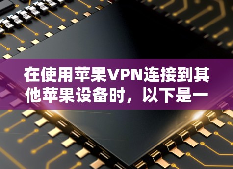 在使用苹果VPN连接到其他苹果设备时，以下是一个详细且清晰的步骤指南