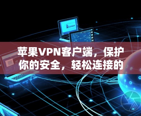 苹果VPN客户端，保护你的安全，轻松连接的未来