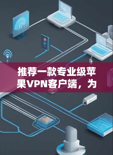 推荐一款专业级苹果VPN客户端,为您的隐私保驾护航 推荐一款专业级苹果VPN客户端,为您的隐私保驾护航