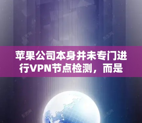 苹果公司本身并未专门进行VPN节点检测，而是通过其内部的监控和安全措施来保护用户和公司的网络环境。苹果公司非常重视网络安全，并在其网络上部署了一些监控和保护功能，以防止网络攻击和异常活动