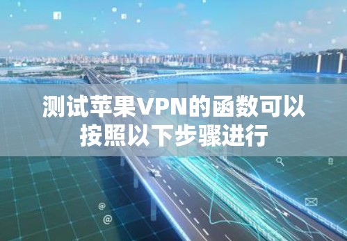 测试苹果VPN的函数可以按照以下步骤进行 测试苹果VPN的函数可以按照以下步骤进行