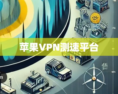 苹果VPN测速平台 苹果VPN测速平台