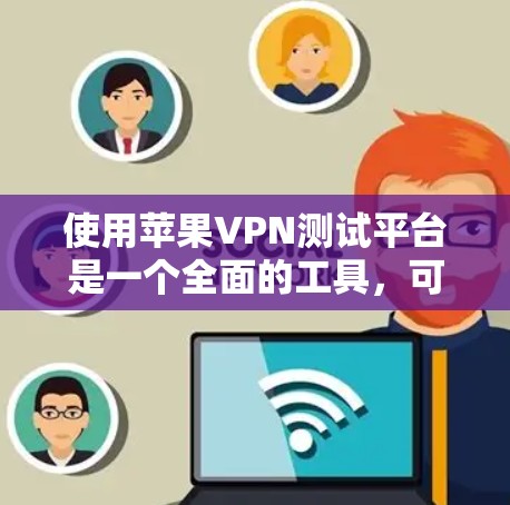 使用苹果VPN测试平台是一个全面的工具，可以帮助你测试和选择VPN服务，同时评估其安全性。以下是详细的步骤指南