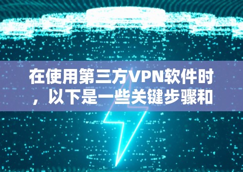 在使用第三方VPN软件时，以下是一些关键步骤和考虑因素