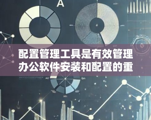 配置管理工具是有效管理办公软件安装和配置的重要工具，以下是一步步的指南