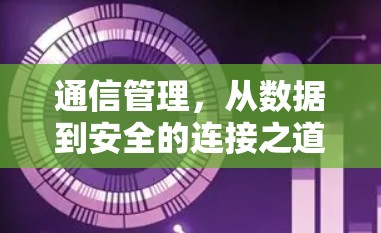 通信管理，从数据到安全的连接之道
