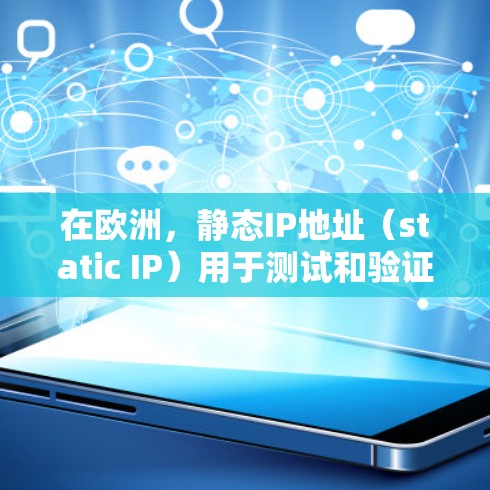 在欧洲，静态IP地址（static IP）用于测试和验证服务器连接性、邮件发送功能以及网络连接情况。以下是欧洲常见的静态IP地址及其用途