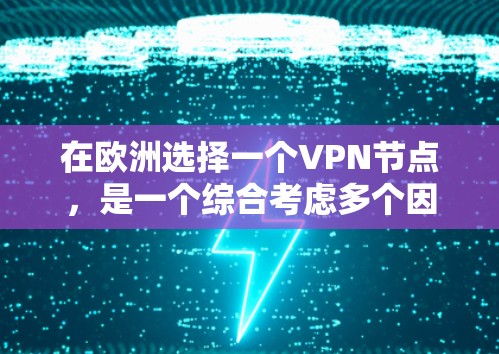在欧洲选择一个VPN节点，是一个综合考虑多个因素的复杂过程，以下是一步步的建议