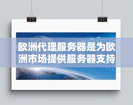 欧洲代理服务器是为欧洲市场提供服务器支持的虚拟服务器，主要服务于冰战、战棋、模拟游戏等类型。以下是关于欧洲代理服务器的详细介绍