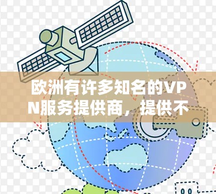 欧洲有许多知名的VPN服务提供商，提供不同的网络选择，满足不同用户的需求。以下是一些主要的 VPN 网络提供商及其特点