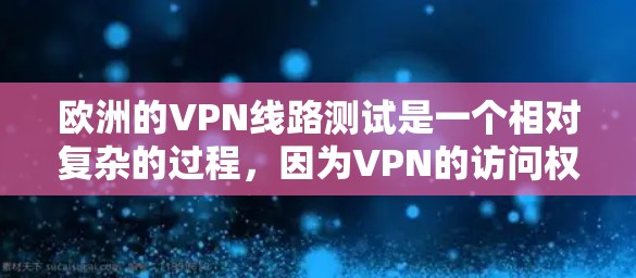 欧洲的VPN线路测试是一个相对复杂的过程,因为VPN的访问权限和隐私保护措施可能会有所不同。以下是几个主要的欧洲VPN平台及其特点 欧洲的VPN线路测试是一个相对复杂的过程,因为VPN的访问权限和隐私保护措施可能会有所不同。以下是几个主要的欧洲VPN平台及其特点