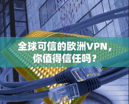 全球可信的欧洲VPN，你值得信任吗？