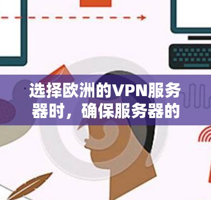 选择欧洲的VPN服务器时，确保服务器的安全性、可信度和稳定性至关重要。以下是一些关键建议和步骤，帮助你选择合适的服务器
