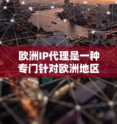 欧洲IP代理是一种专门针对欧洲地区的网络IP地址管理工具，提供丰富的功能和配置选项，帮助管理员高效地管理IP地址，优化网络配置。以下是对欧洲IP代理的详细介绍