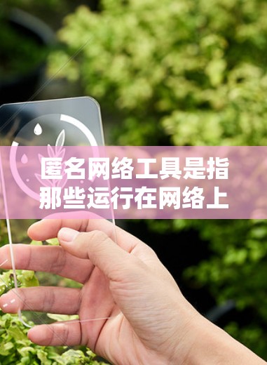 匿名网络工具是指那些运行在网络上的应用程序，这些应用程序通常不涉及个人隐私，而是专注于特定的领域或目的。以下是一些常见的匿名网络工具及其用途