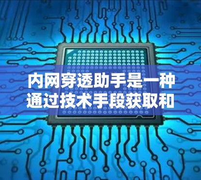 内网穿透助手是一种通过技术手段获取和破坏内部网络信息的工具。它们通常利用反向钓鱼、脚本攻击和数据窃取等方法来获取敏感信息。以下是对内网穿透助手的详细解释