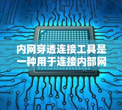 内网穿透连接工具是一种用于连接内部网络设备（如路由器、交换机等）的工具，广泛应用于企业级网络、工业网络和数据center。这些工具通常用于管理网络设备的连接策略、配置和安全性