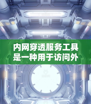 内网穿透服务工具是一种用于访问外部网络或内部网络的访问控制工具。这些工具通常用于保护用户或机构的安全，防止未经授权的访问。以下是对内网穿透服务工具的详细解释