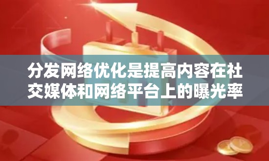 分发网络优化是提高内容在社交媒体和网络平台上的曝光率、点击率和互动性的关键环节。以下是一些优化内容分发网络的常见策略和方法