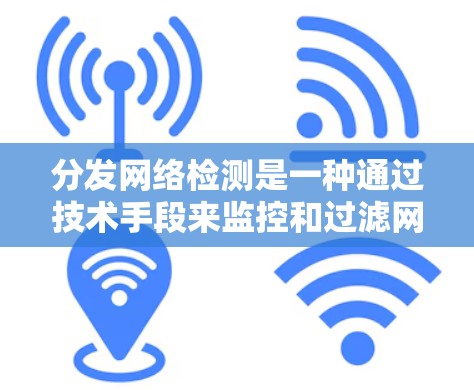分发网络检测是一种通过技术手段来监控和过滤网络内容的方法。它通常涉及以下步骤