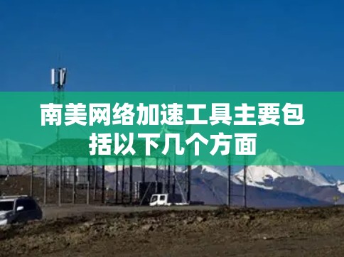 南美网络加速工具主要包括以下几个方面