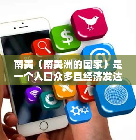 南美（南美洲的国家）是一个人口众多且经济发达的地区，主要分布在南美洲大陆的多个国家和地区。南美国家之间通过多种方式进行信息交流、贸易、金融等。以下是关于南美国家之间的一些关键信息和连接方式