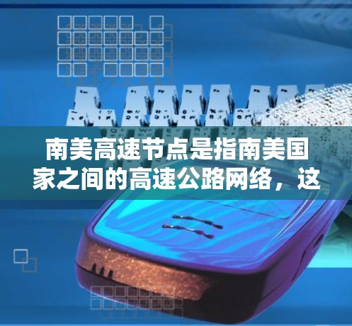 南美高速节点是指南美国家之间的高速公路网络，这些节点是南美主要高速公路的交汇点，连接了南美多条主要国家和城市之间的交通路线。以下是一些重要的南美高速节点