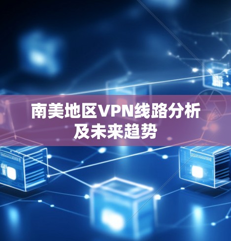 南美地区VPN线路分析及未来趋势