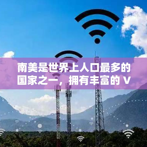 南美是世界上人口最多的国家之一，拥有丰富的 VPN 网站和资源。以下是一些主要的 VPN 网站和地区，以及它们在南美的使用情况
