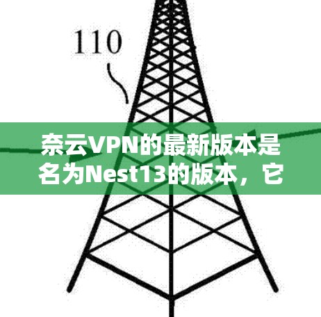 奈云VPN的最新版本是名为Nest13的版本，它是一个全面的VPN解决方案，适用于多种设备和网络环境。以下是对最新版本的详细信息