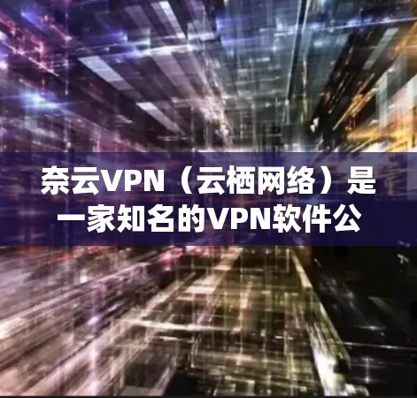 奈云VPN(云栖网络)是一家知名的VPN软件公司,提供多种VPN服务。如果你想要下载最新版的奈云VPN客户端,可以按照以下步骤进行 奈云VPN(云栖网络)是一家知名的VPN软件公司,提供多种VPN服务。如果你想要下载最新版的奈云VPN客户端,可以按照以下步骤进行