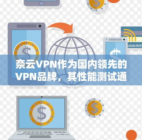 奈云VPN作为国内领先的VPN品牌，其性能测试通常会通过多种测试手段来评估其在安全性和稳定性方面的表现。以下是一些可能的性能测试指标以及相关分析