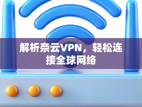 解析奈云VPN，轻松连接全球网络