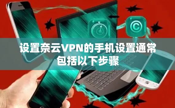 设置奈云VPN的手机设置通常包括以下步骤