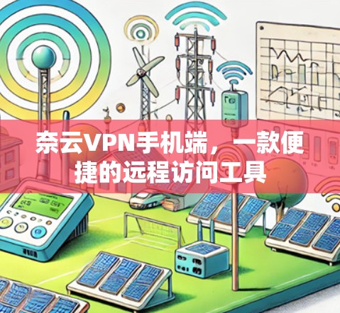 奈云VPN手机端，一款便捷的远程访问工具