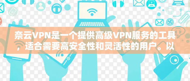 奈云VPN是一个提供高级VPN服务的工具，适合需要高安全性和灵活性的用户。以下是对奈云VPN的总结和建议