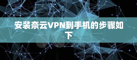 安装奈云VPN到手机的步骤如下