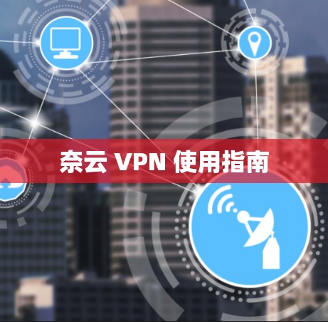 奈云 VPN 使用指南
