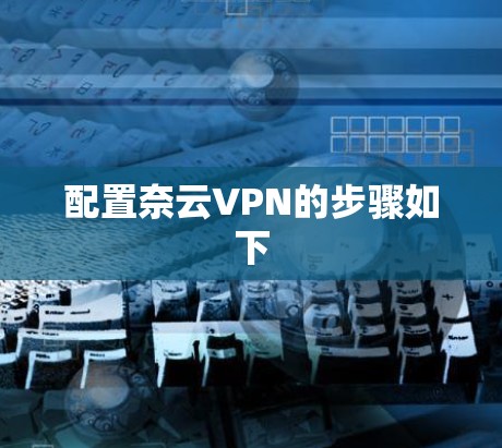 配置奈云VPN的步骤如下